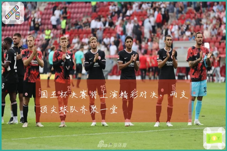 国王杯决赛将上演精彩对决，两支顶尖球队齐聚一堂