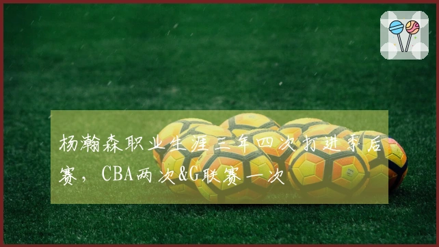 杨瀚森职业生涯三年四次打进季后赛，CBA两次&G联赛一次
