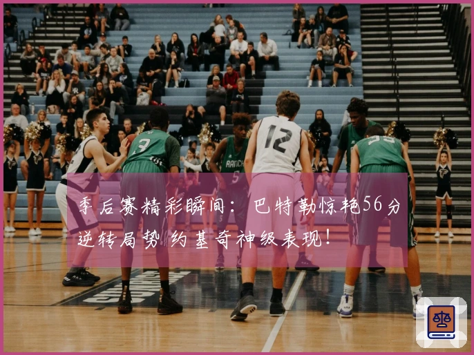 季后赛精彩瞬间：巴特勒惊艳56分逆转局势 约基奇神级表现！
