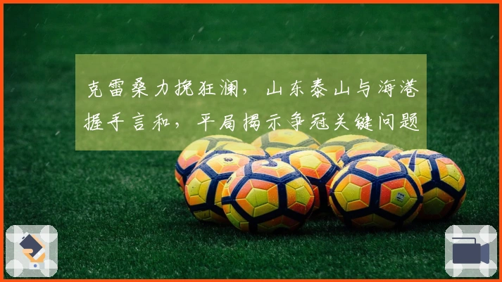 克雷桑力挽狂澜，山东泰山与海港握手言和，平局揭示争冠关键问题！