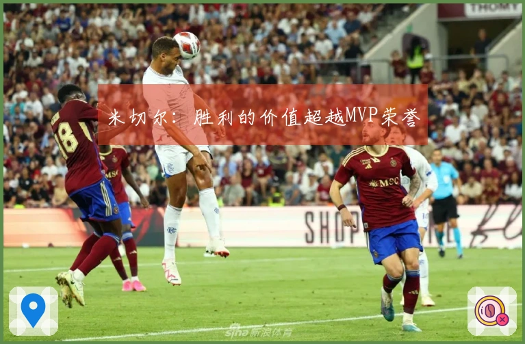 米切尔：胜利的价值超越MVP荣誉