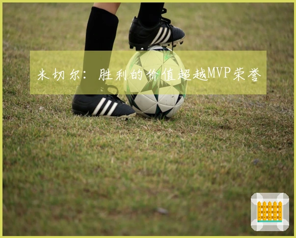 米切尔：胜利的价值超越MVP荣誉