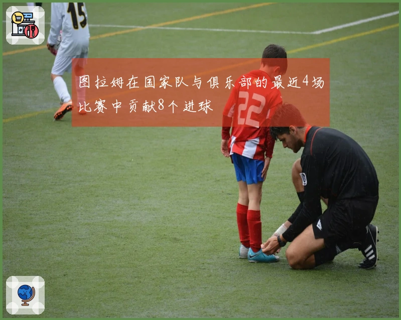 图拉姆在国家队与俱乐部的最近4场比赛中贡献8个进球