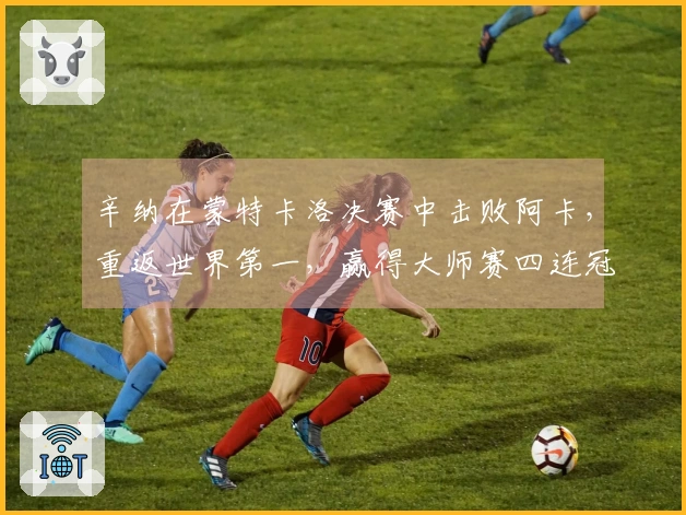 辛纳在蒙特卡洛决赛中击败阿卡，重返世界第一，赢得大师赛四连冠及生涯首个红土冠军