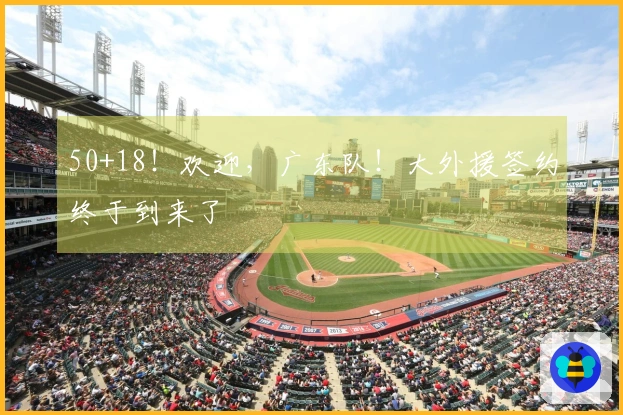 50+18！欢迎，广东队！大外援签约终于到来了