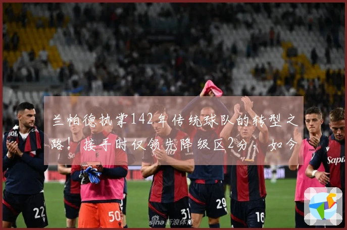 兰帕德执掌142年传统球队的转型之路！接手时仅领先降级区2分，如今提前三轮重返英超