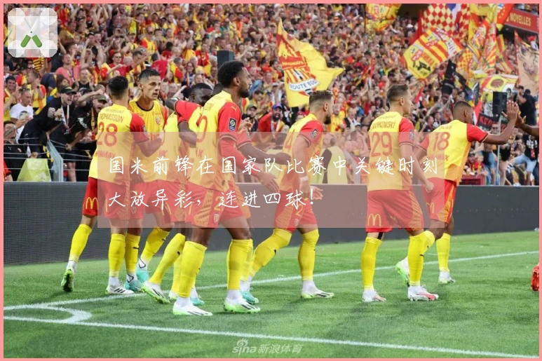 国米前锋在国家队比赛中关键时刻大放异彩，连进四球！