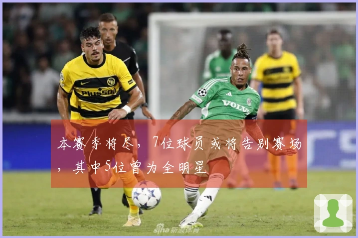 本赛季将尽，7位球员或将告别赛场，其中5位曾为全明星