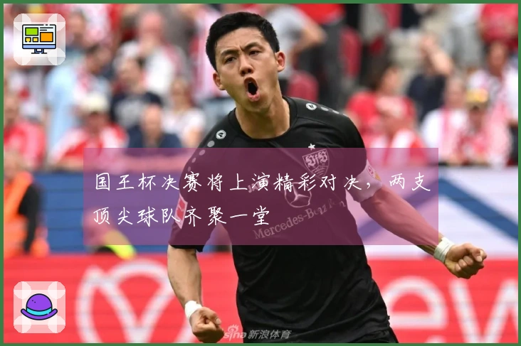 国王杯决赛将上演精彩对决，两支顶尖球队齐聚一堂