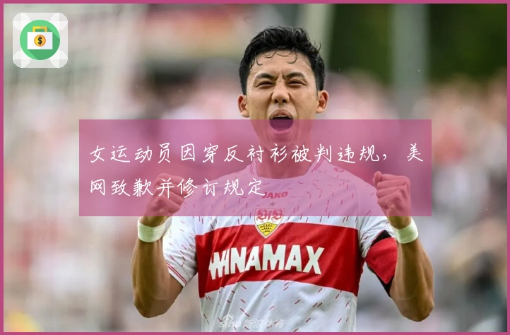 女运动员因穿反衬衫被判违规，美网致歉并修订规定