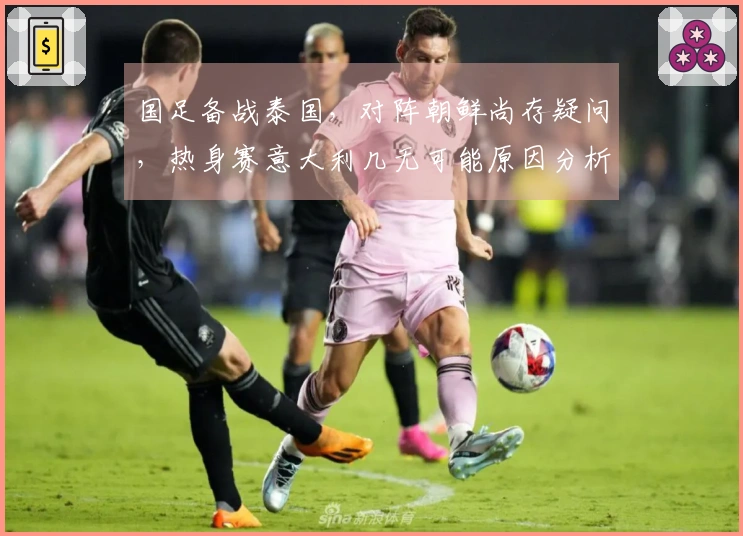 国足备战泰国，对阵朝鲜尚存疑问，热身赛意大利几无可能原因分析